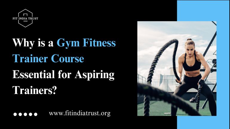 Why is a Gym Fitness Trainer Course Essential for Aspiring Trainers?